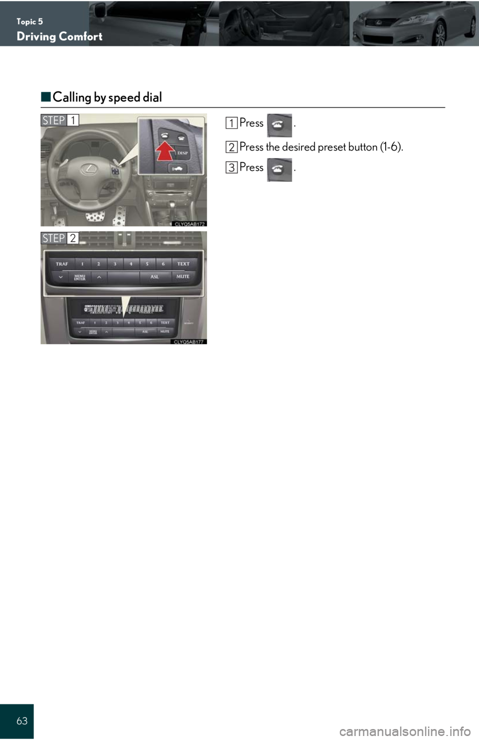 Lexus IS250C 2010  Do-It-Yourself Maintenance / LEXUS 2010 IS350C/250C QUICK GUIDE  (OM53738U) Repair Manual Topic 5
Driving Comfort
63
■Calling by speed dial
Press .
Press the desired preset button (1-6).
Press .STEP1
STEP2 