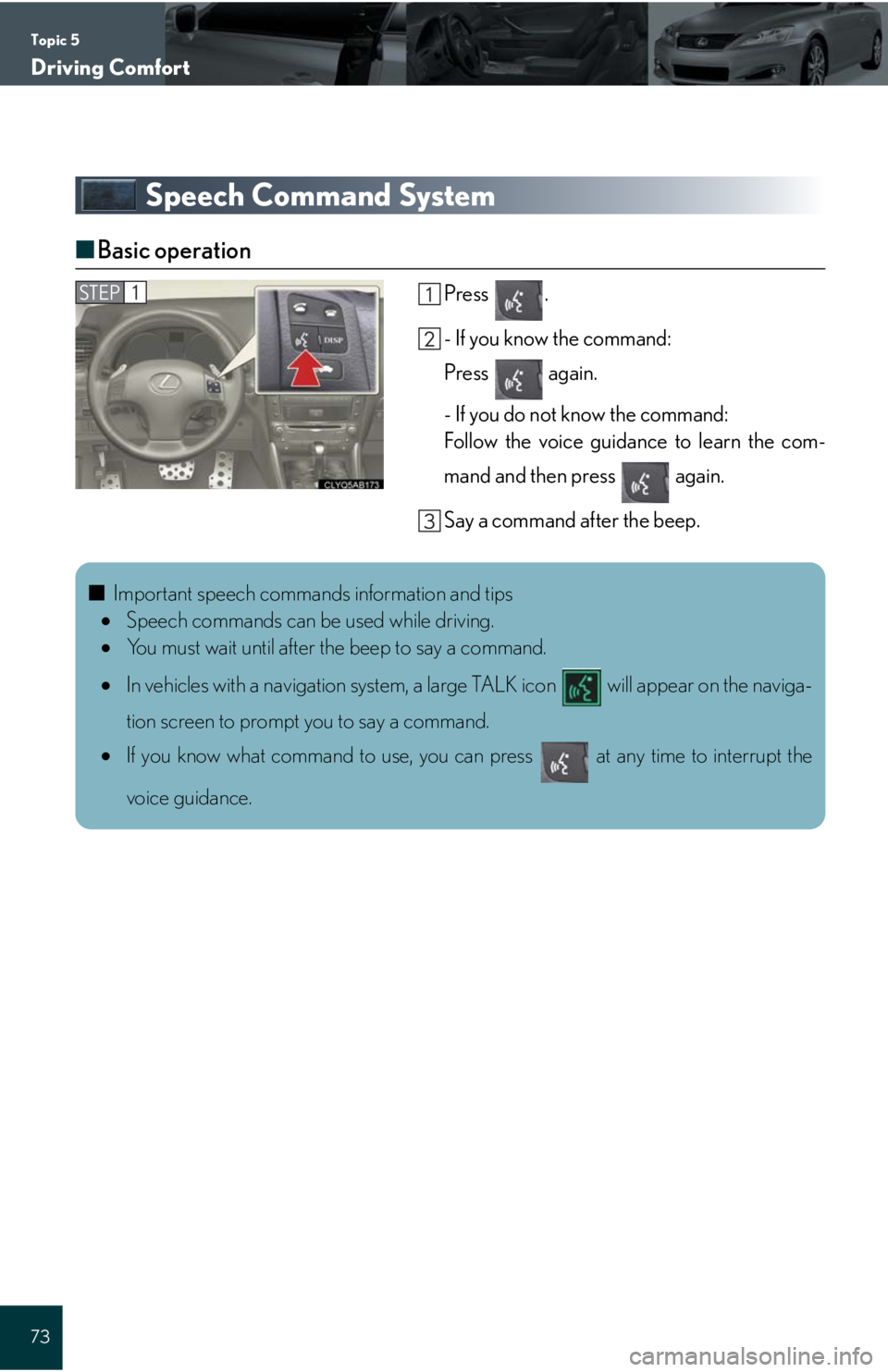 Lexus IS250C 2010 Do-It-Yourself Maintenance / LEXUS 2010 IS350C/250C QUICK GUIDE (OM53738U) Manual PDF Topic 5
Driving Comfort
73
Speech Command System
■Basic operation
Press .
- If you know the command:
Press again.
- If you do not know the command:
Follow the voice guidance to learn the com-
mand Lexus IS250C 2010 Do-It-Yourself Maintenance / LEXUS 2010 IS350C/250C QUICK GUIDE (OM53738U) Manual PDF Topic 5
Driving Comfort
73
Speech Command System
■Basic operation
Press .
- If you know the command:
Press again.
- If you do not know the command:
Follow the voice guidance to learn the com-
mand
