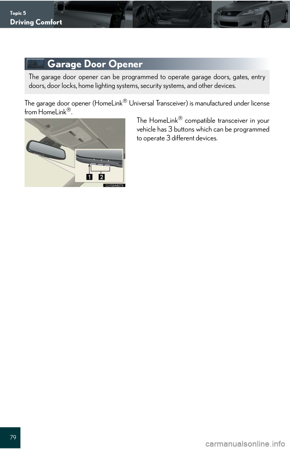Lexus IS250C 2010 Do-It-Yourself Maintenance / LEXUS 2010 IS350C/250C QUICK GUIDE (OM53738U) Manual PDF Topic 5
Driving Comfort
79
Garage Door Opener
The garage door opener (HomeLink Universal Transceiver) is manufactured under license
from HomeLink.
The HomeLink compatible transceiver in your
Lexus IS250C 2010 Do-It-Yourself Maintenance / LEXUS 2010 IS350C/250C QUICK GUIDE (OM53738U) Manual PDF Topic 5
Driving Comfort
79
Garage Door Opener
The garage door opener (HomeLink Universal Transceiver) is manufactured under license
from HomeLink.
The HomeLink compatible transceiver in your