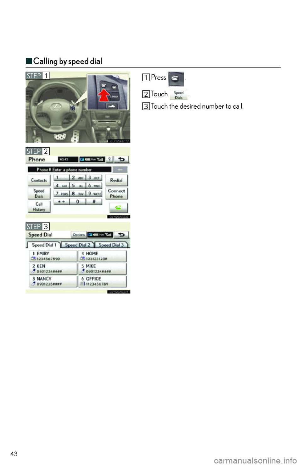 Lexus IS250C 2010  Do-It-Yourself Maintenance / LEXUS 2010 IS350C/IS250C  QUICK GUIDE (OM53836U) Service Manual 43
■Calling by speed dial
Press .
To u c h  .
Touch the desired number to call.
STEP2
STEP1
STEP3 