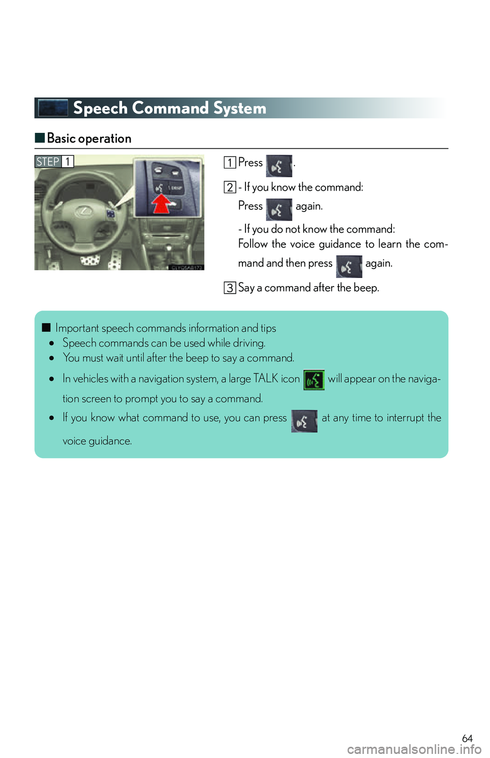 Lexus IS250C 2010 Do-It-Yourself Maintenance / LEXUS 2010 IS350C/IS250C QUICK GUIDE (OM53836U) Repair Manual 64
Speech Command System
■Basic operation
Press .
- If you know the command:
Press again.
- If you do not know the command:
Follow the voice guidance to learn the com-
mand and then press again.
Lexus IS250C 2010 Do-It-Yourself Maintenance / LEXUS 2010 IS350C/IS250C QUICK GUIDE (OM53836U) Repair Manual 64
Speech Command System
■Basic operation
Press .
- If you know the command:
Press again.
- If you do not know the command:
Follow the voice guidance to learn the com-
mand and then press again.