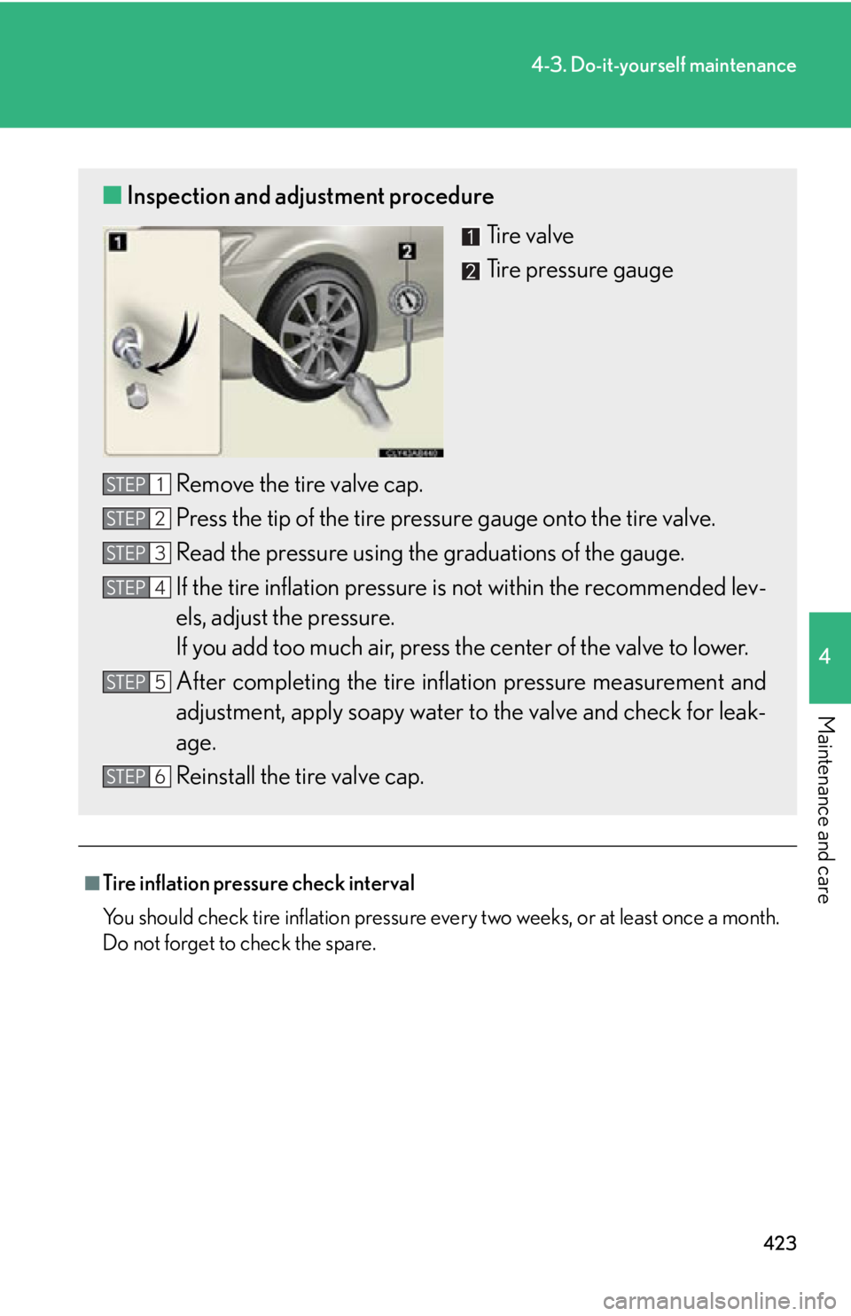 Lexus IS250C 2010 Do-It-Yourself Maintenance / LEXUS 2010 IS350C/250C (OM53A20U) Service Manual 423
4-3. Do-it-yourself maintenance
4
Maintenance and care
■Tire inflation pressure check interval
You should check tire inflation pressure every two weeks, or at least once a month.
Do not forget t Lexus IS250C 2010 Do-It-Yourself Maintenance / LEXUS 2010 IS350C/250C (OM53A20U) Service Manual 423
4-3. Do-it-yourself maintenance
4
Maintenance and care
■Tire inflation pressure check interval
You should check tire inflation pressure every two weeks, or at least once a month.
Do not forget t