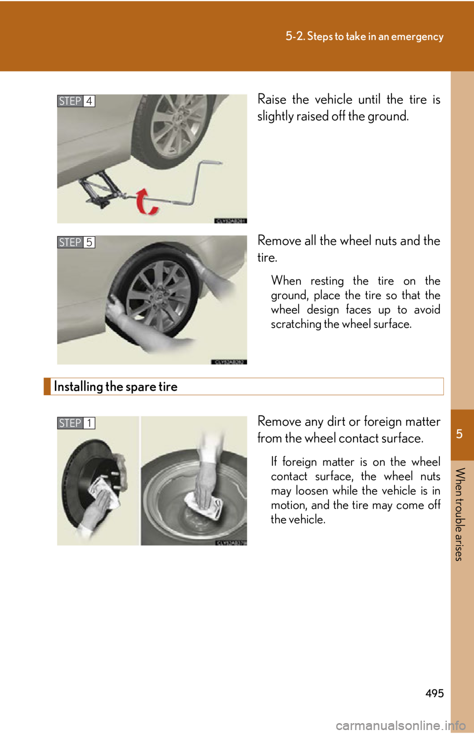 Lexus IS250C 2010 Do-It-Yourself Maintenance / LEXUS 2010 IS350C/250C OWNERS MANUAL (OM53A20U) 5
When trouble arises
495
5-2. Steps to take in an emergency
Raise the vehicle until the tire is
slightly raised off the ground.
Remove all the wheel nuts and the
tire.
When resting the tire on the
gr Lexus IS250C 2010 Do-It-Yourself Maintenance / LEXUS 2010 IS350C/250C OWNERS MANUAL (OM53A20U) 5
When trouble arises
495
5-2. Steps to take in an emergency
Raise the vehicle until the tire is
slightly raised off the ground.
Remove all the wheel nuts and the
tire.
When resting the tire on the
gr