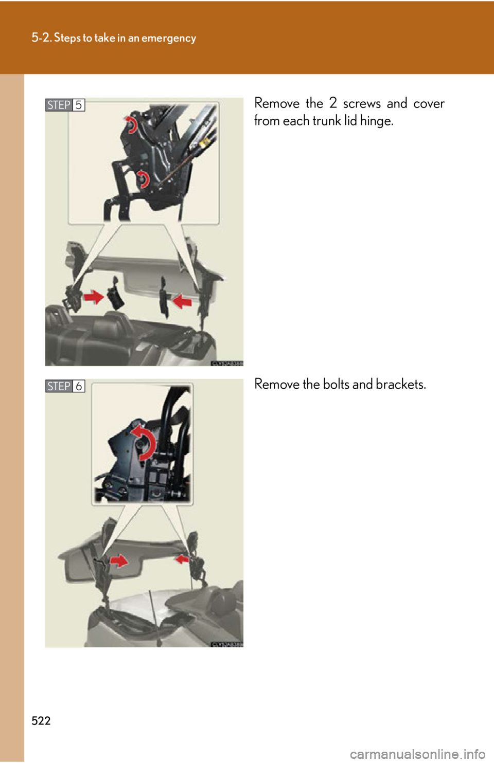 Lexus IS250C 2010  Do-It-Yourself Maintenance / LEXUS 2010 IS350C/250C OWNERS MANUAL (OM53A20U) 522
5-2. Steps to take in an emergency
Remove the 2 screws and cover
from each trunk lid hinge.
Remove the bolts and brackets.STEP5
STEP6 