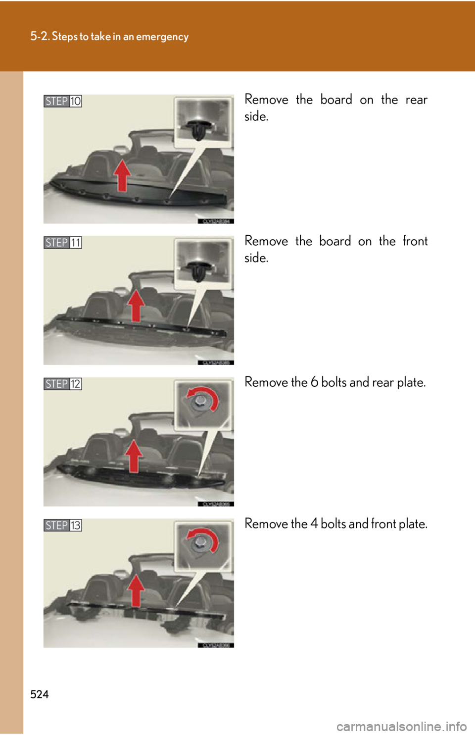 Lexus IS250C 2010  Do-It-Yourself Maintenance / LEXUS 2010 IS350C/250C OWNERS MANUAL (OM53A20U) 524
5-2. Steps to take in an emergency
Remove the board on the rear
side.
Remove the board on the front
side.
Remove the 6 bolts and rear plate.
Remove the 4 bolts and front plate.STEP10
STEP 11
STEP 