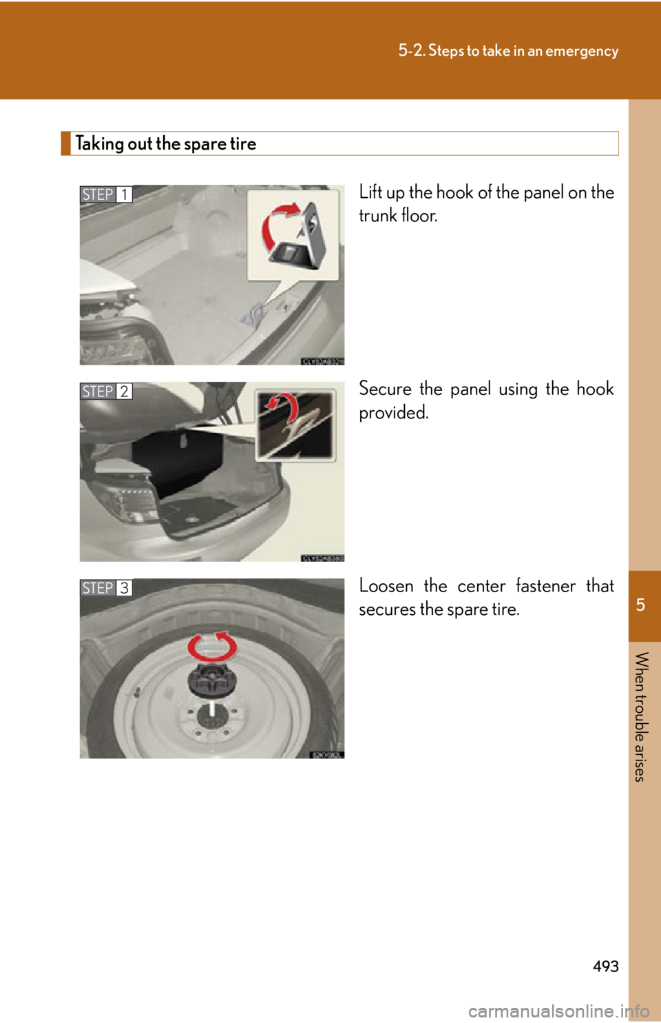 Lexus IS250C 2010 Do-It-Yourself Maintenance / LEXUS 2010 IS350C IS250C OWNERS MANUAL (OM53A24U) 5
When trouble arises
493
5-2. Steps to take in an emergency
Taking out the spare tireLift up the hook of the panel on the
trunk floor.
Secure the panel using the hook
provided.
Loosen the center fast Lexus IS250C 2010 Do-It-Yourself Maintenance / LEXUS 2010 IS350C IS250C OWNERS MANUAL (OM53A24U) 5
When trouble arises
493
5-2. Steps to take in an emergency
Taking out the spare tireLift up the hook of the panel on the
trunk floor.
Secure the panel using the hook
provided.
Loosen the center fast
