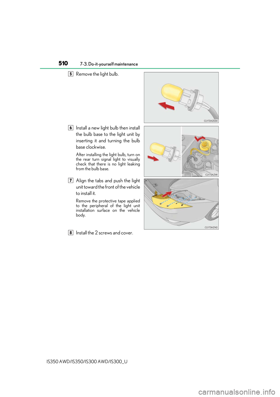 Lexus IS300 2020 / LEXUS 2020 IS300,IS350 (OM53F29U) User Guide 5107-3. Do-it-yourself maintenance
IS350 AWD/IS350/IS300 AWD/IS300_U
Remove the light bulb.
Install a new light bulb then install
the bulb base to the light unit by
inserting it and turning the bulb
b Lexus IS300 2020 / LEXUS 2020 IS300,IS350 (OM53F29U) User Guide 5107-3. Do-it-yourself maintenance
IS350 AWD/IS350/IS300 AWD/IS300_U
Remove the light bulb.
Install a new light bulb then install
the bulb base to the light unit by
inserting it and turning the bulb
b