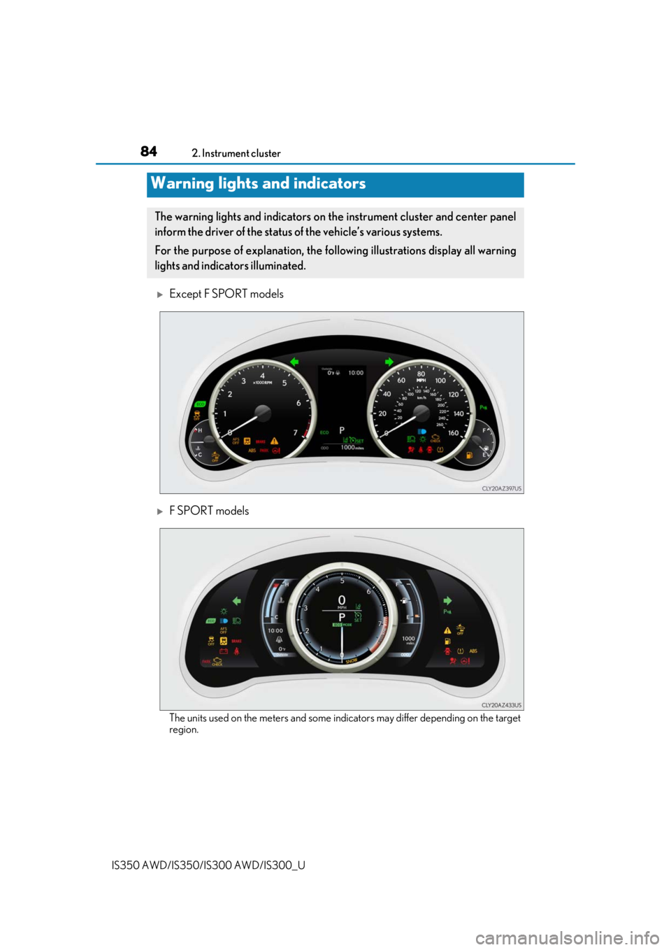 Lexus IS300 2020   / LEXUS 2020 IS300,IS350  (OM53F29U) Manual Online 84
IS350 AWD/IS350/IS300 AWD/IS300_U2. Instrument cluster
Except F SPORT models
F SPORT models
The units used on the meters and some indi
cators may differ depending on the target
region.
Warnin