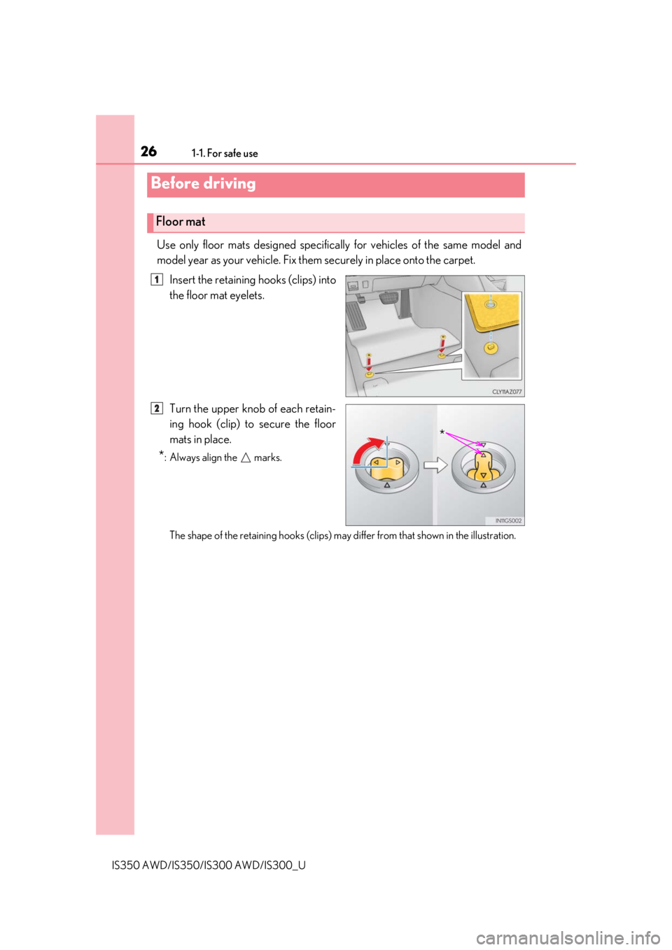 Lexus IS300 2019   / 2019 IS300,IS350  (OM53E71U) Owners Guide 26
IS350 AWD/IS350/IS300 AWD/IS300_U1-1. For safe use
Use only floor mats designed specifica
lly for vehicles of the same model and
model year as your vehicle. Fix them securely in place onto the carp