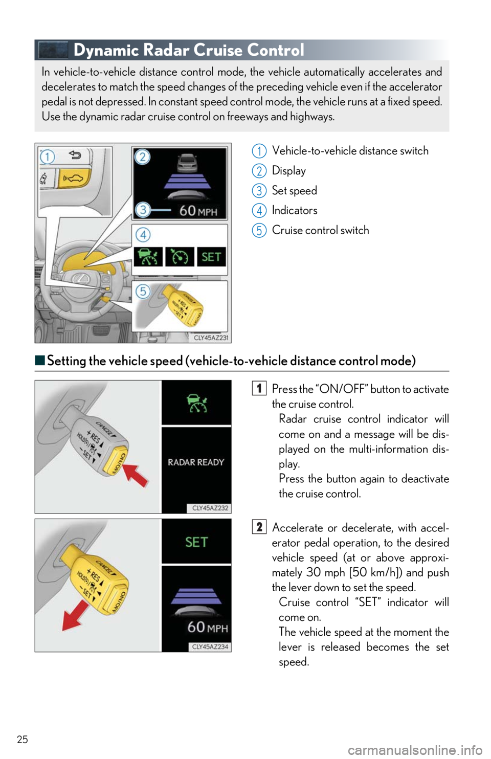 Lexus IS300 2019   / LEXUS 2019 IS300,IS350  QUICK GUIDE (OM53E86U) Owners Guide 25
Dynamic Radar Cruise Control
Vehicle-to-vehicle distance switch
Display
Set speed
Indicators
Cruise control switch
■Setting the vehicle speed (vehicle-t o-vehicle distance control mode)
Press the