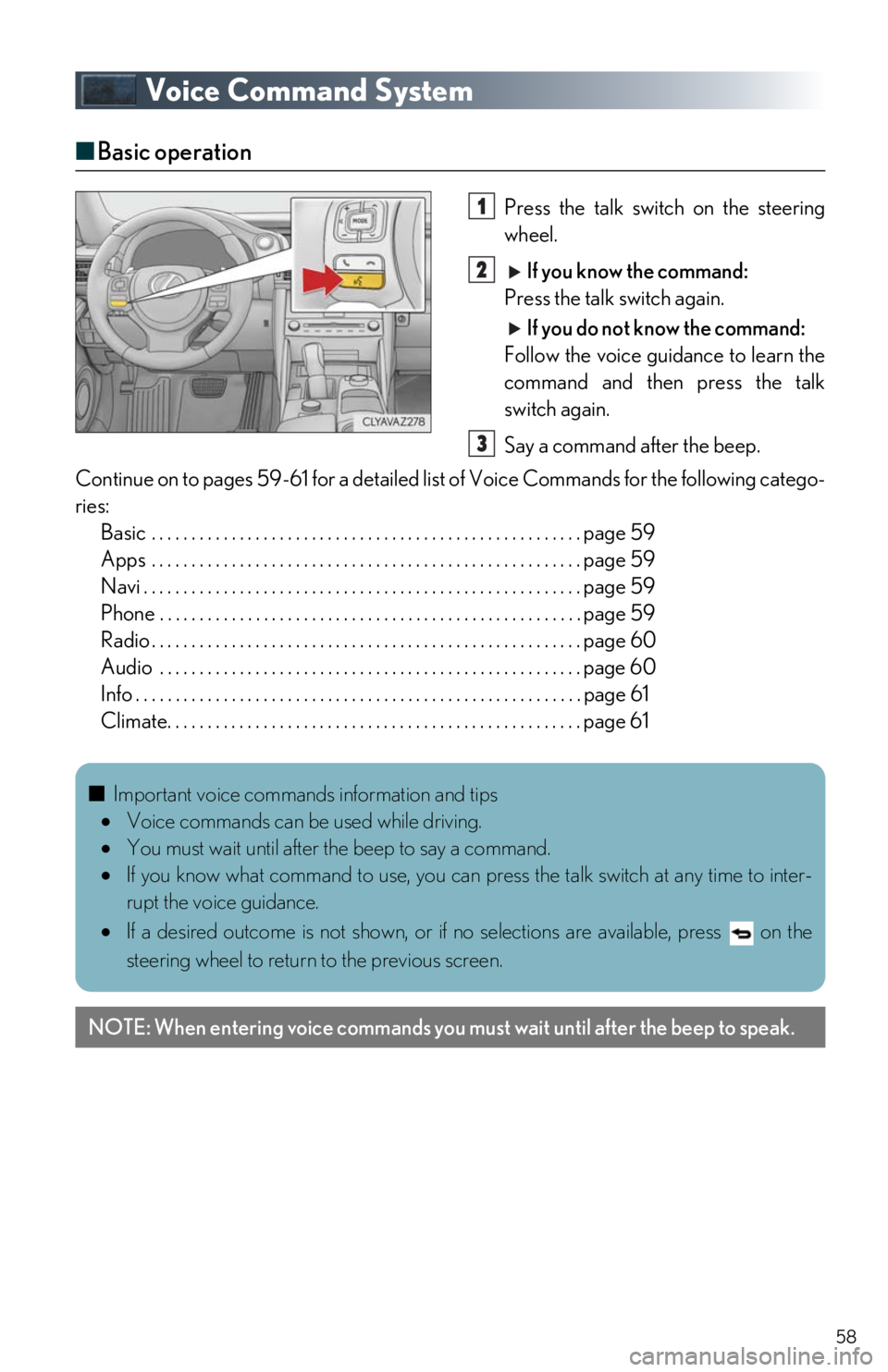 Lexus IS300 2019 / LEXUS 2019 IS300,IS350 QUICK GUIDE (OM53E86U) Workshop Manual 58
Voice Command System
■Basic operation
Press the talk switch on the steering
wheel.
If you know the command:
Press the talk switch again.
If you do not know the command:
Follow the voice guid Lexus IS300 2019 / LEXUS 2019 IS300,IS350 QUICK GUIDE (OM53E86U) Workshop Manual 58
Voice Command System
■Basic operation
Press the talk switch on the steering
wheel.
If you know the command:
Press the talk switch again.
If you do not know the command:
Follow the voice guid