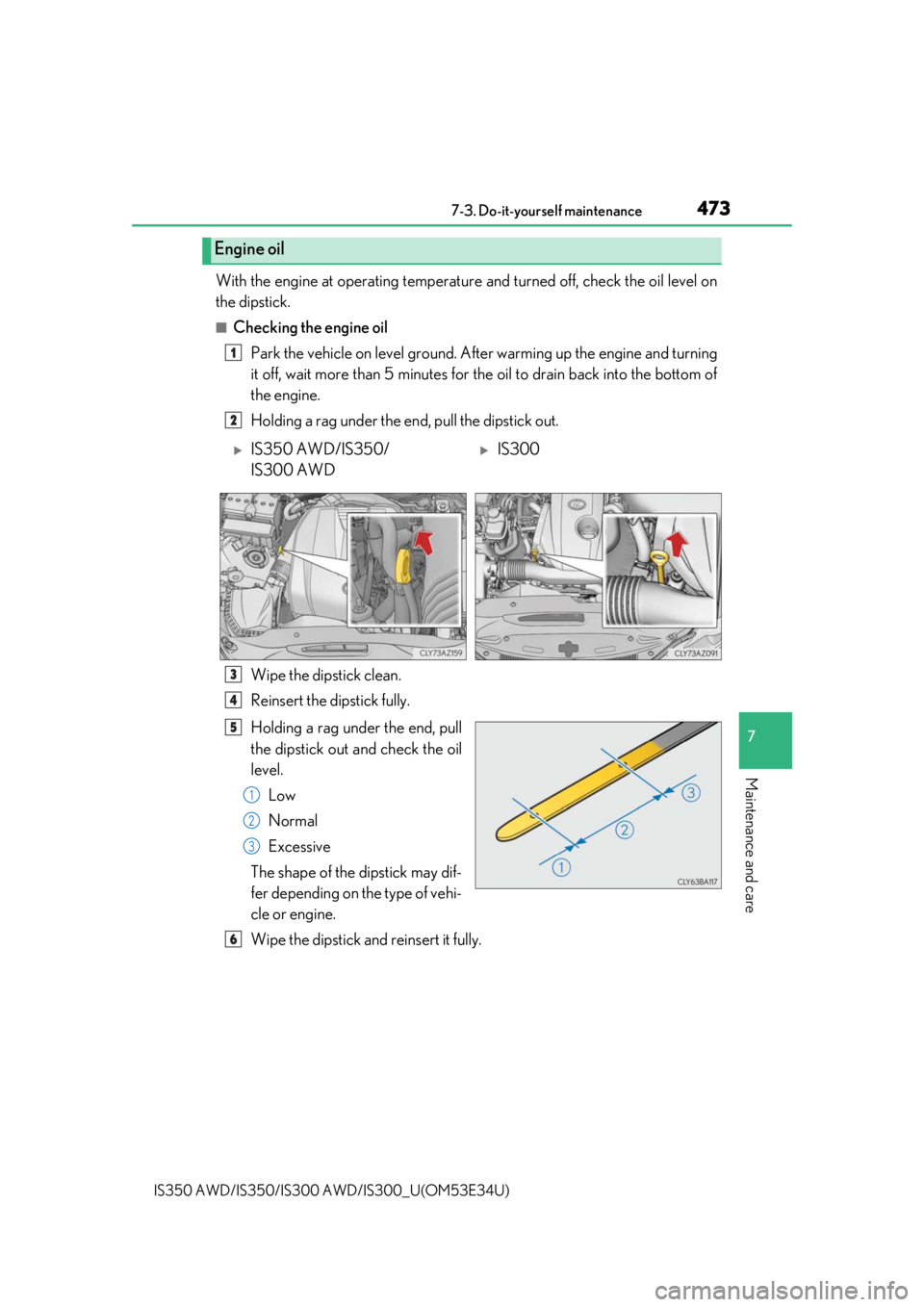 Lexus IS300 2018  Owners Manual / LEXUS 2018 IS300,IS350 OWNERS MANUAL (OM53E34U) 4737-3. Do-it-yourself maintenance
7
Maintenance and care
IS350 AWD/IS350/IS300 AWD/IS300_U(OM53E34U)
With the engine at operating temperatur e and turned off, check the oil level on
the dipstick.
■