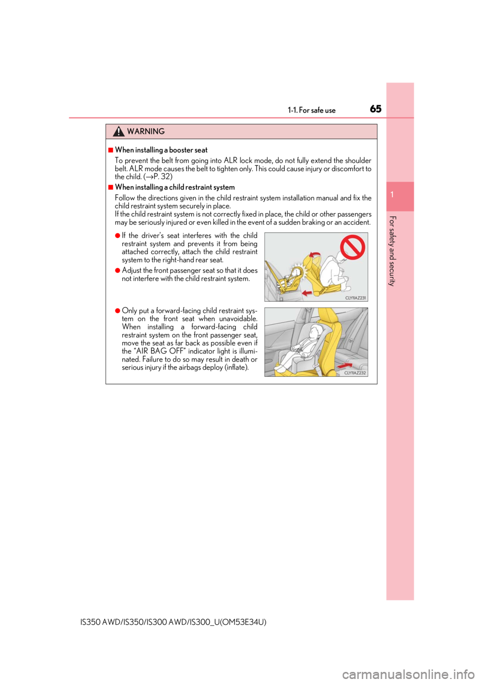 Lexus IS300 2018  Owners Manual / LEXUS 2018 IS300,IS350 OWNERS MANUAL (OM53E34U) 651-1. For safe use
1
For safety and security
IS350 AWD/IS350/IS300 AWD/IS300_U(OM53E34U)
WARNING
■When installing a booster seat 
To prevent the belt from going into ALR lock mode, do not fully ext