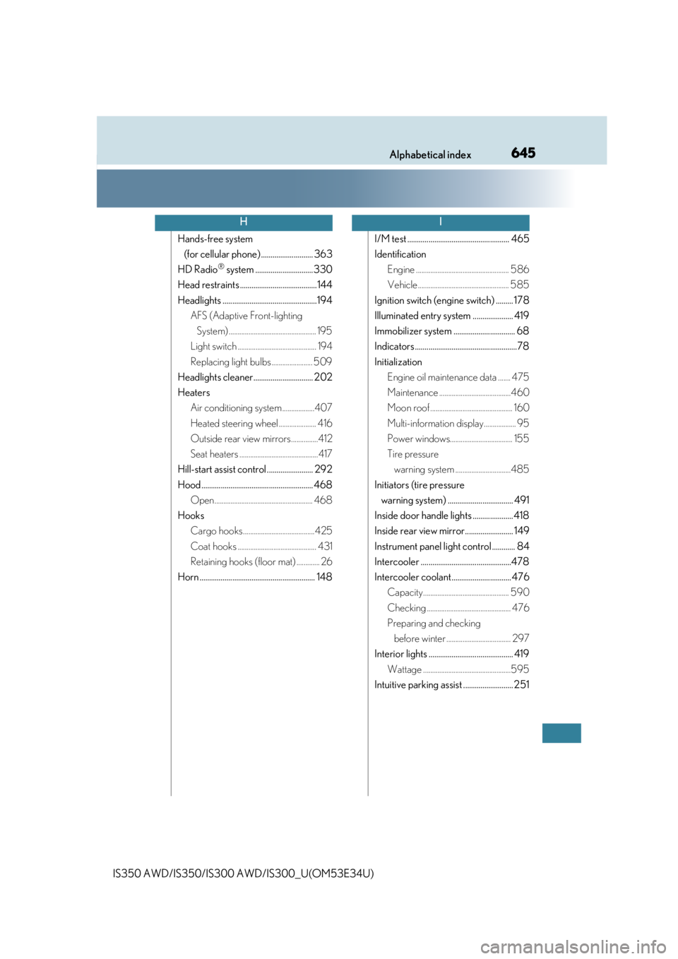 Lexus IS300 2018  Owners Manual / LEXUS 2018 IS300,IS350 OWNERS MANUAL (OM53E34U) 645Alphabetical index
IS350 AWD/IS350/IS300 AWD/IS300_U(OM53E34U)
Hands-free system 
(for cellular phone) ........................... 363
HD Radio
® system .............................. 330
Head res