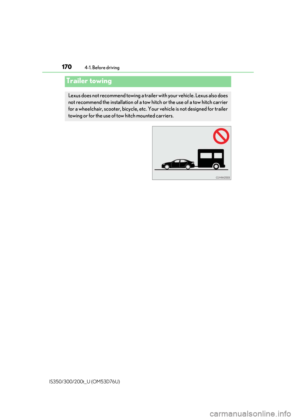 Lexus IS300 2017  Owners Manual / LEXUS 2017 IS200T,IS300,IS350 OWNERS MANUAL (OM53D76U) 1704-1. Before driving
IS350/300/200t_U (OM53D76U)
Trailer towing
Lexus does not recommend towing a trailer with your vehicle. Lexus also does
not recommend the installation of a tow  hitch or the use