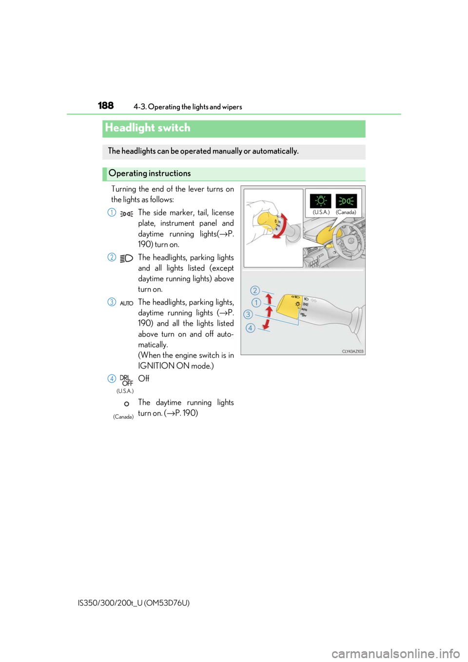 Lexus IS300 2017  Owners Manual / LEXUS 2017 IS200T,IS300,IS350 OWNERS MANUAL (OM53D76U) 188
IS350/300/200t_U (OM53D76U)4-3. Operating the lights and wipers
Headlight switch
The headlights can be operated
 manually or automatically. 
Operating instructions
(U.S.A.) (Canada)
Turning the en
