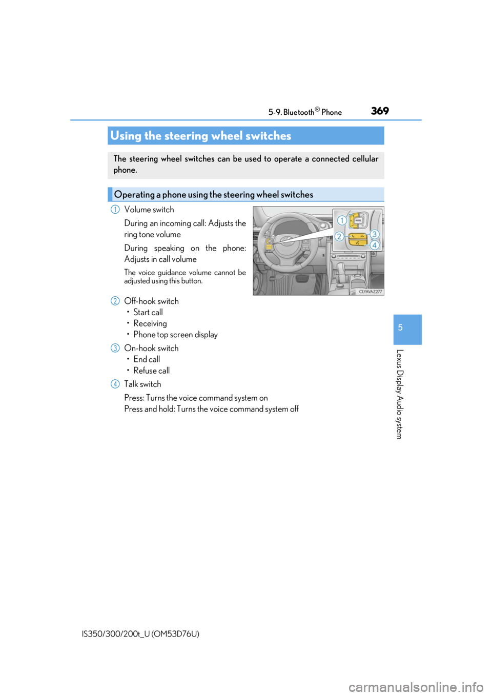 Lexus IS300 2017  Owners Manual / LEXUS 2017 IS200T,IS300,IS350 OWNERS MANUAL (OM53D76U) 3695-9. Bluetooth® Phone
5
Lexus Display Audio system
IS350/300/200t_U (OM53D76U)
Volume switch
During an incoming call: Adjusts the
ring tone volume
During speaking on the phone:
Adjusts in call vol