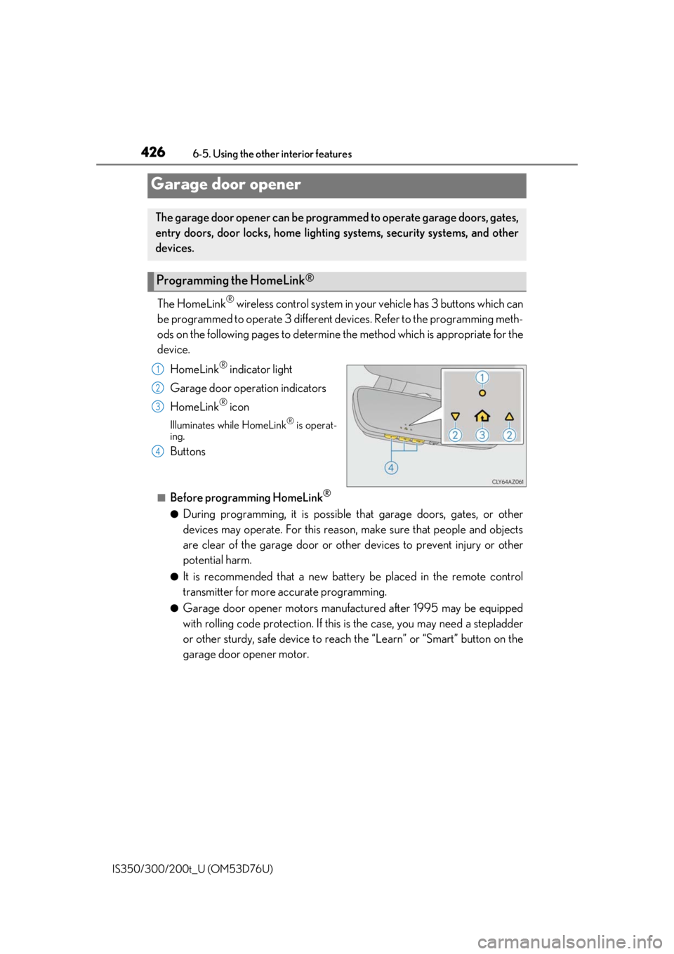 Lexus IS300 2017 Owners Manual / LEXUS 2017 IS200T,IS300,IS350 OWNERS MANUAL (OM53D76U) 4266-5. Using the other interior features
IS350/300/200t_U (OM53D76U)
The HomeLink® wireless control system in your vehicle has 3 buttons which can
be programmed to operate 3 different de vices. Refe Lexus IS300 2017 Owners Manual / LEXUS 2017 IS200T,IS300,IS350 OWNERS MANUAL (OM53D76U) 4266-5. Using the other interior features
IS350/300/200t_U (OM53D76U)
The HomeLink® wireless control system in your vehicle has 3 buttons which can
be programmed to operate 3 different de vices. Refe