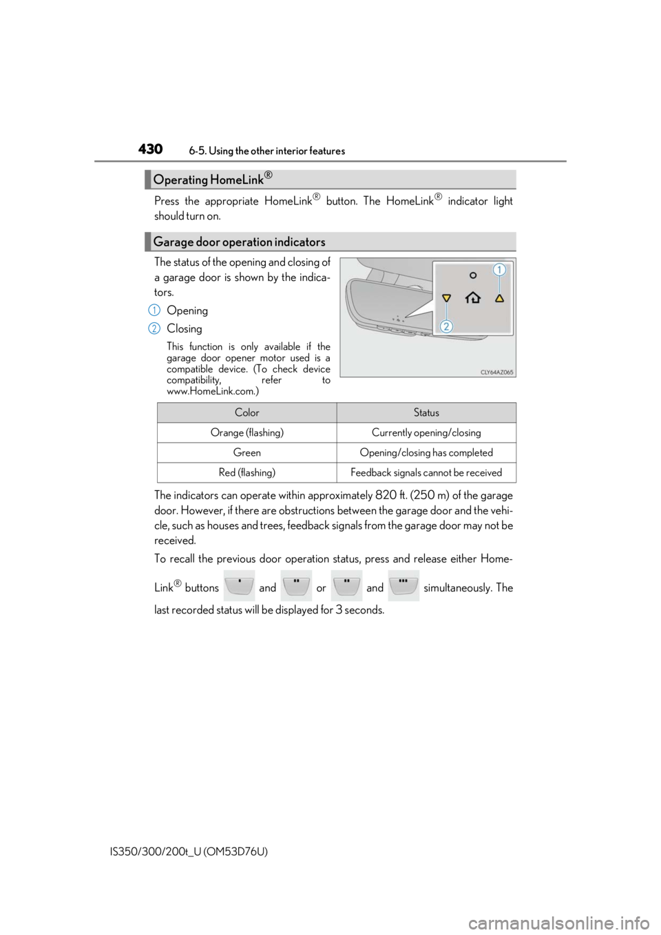 Lexus IS300 2017 Owners Manual / LEXUS 2017 IS200T,IS300,IS350 OWNERS MANUAL (OM53D76U) 4306-5. Using the other interior features
IS350/300/200t_U (OM53D76U)
Press the appropriate HomeLink® button. The HomeLink® indicator light
should turn on.
The status of the opening and closing of
a Lexus IS300 2017 Owners Manual / LEXUS 2017 IS200T,IS300,IS350 OWNERS MANUAL (OM53D76U) 4306-5. Using the other interior features
IS350/300/200t_U (OM53D76U)
Press the appropriate HomeLink® button. The HomeLink® indicator light
should turn on.
The status of the opening and closing of
a