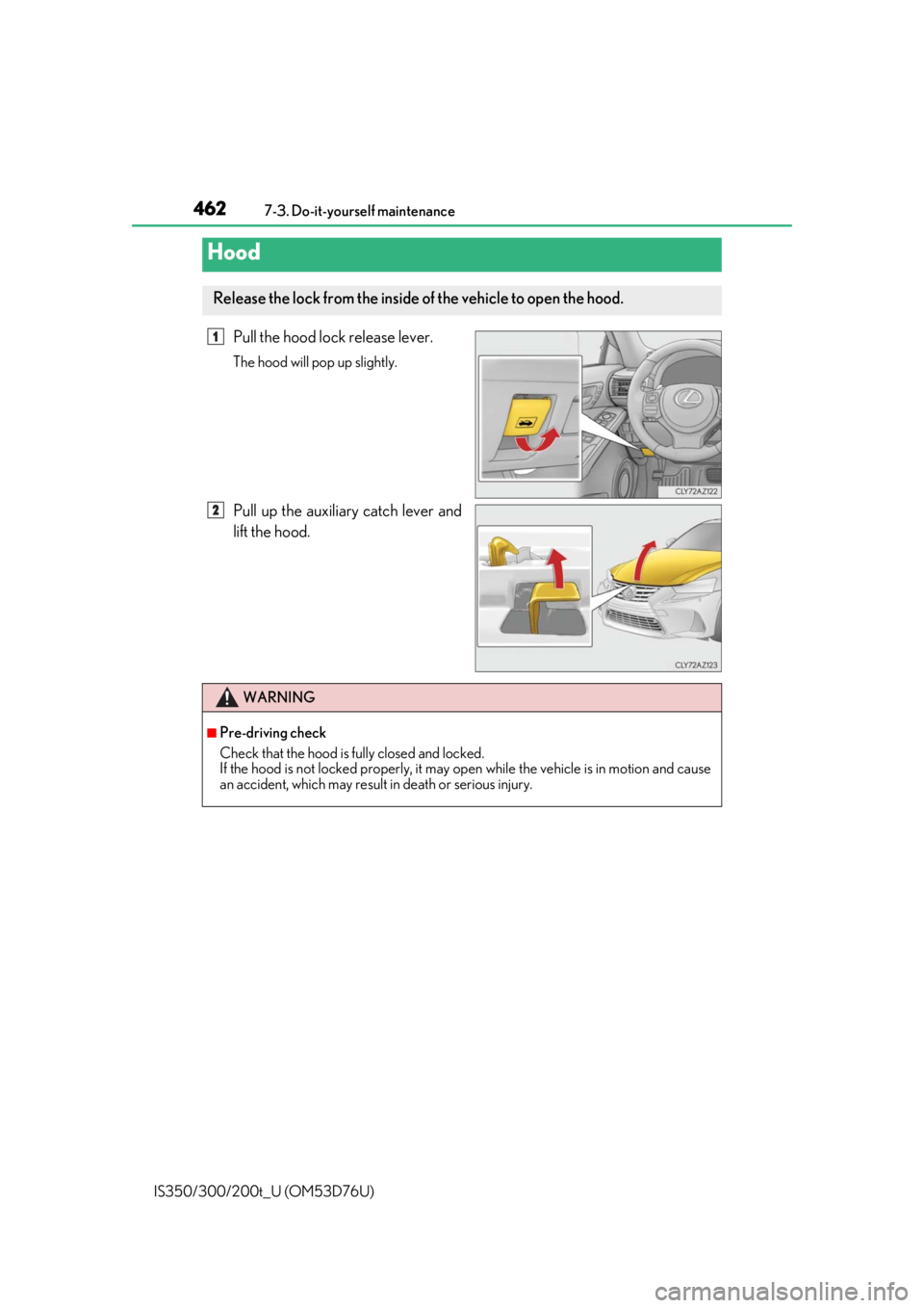 Lexus IS300 2017   / LEXUS 2017 IS200T,IS300,IS350  (OM53D76U) Owners Guide 4627-3. Do-it-yourself maintenance
IS350/300/200t_U (OM53D76U)
Pull the hood lock release lever.
The hood will pop up slightly.
Pull up the auxiliary catch lever and
lift the hood.
Hood
Release the lo