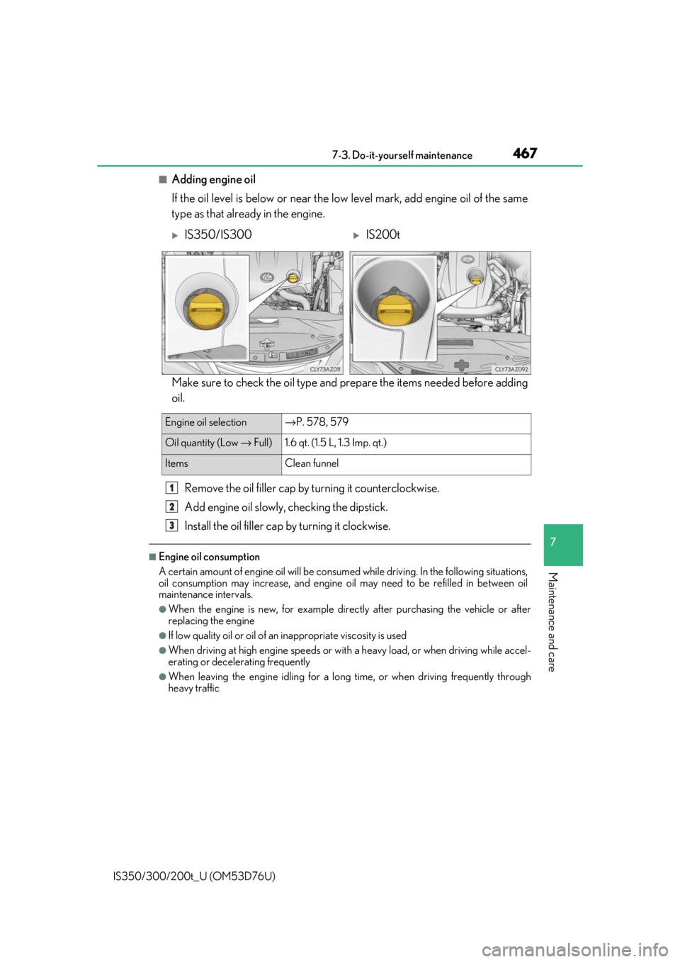 Lexus IS300 2017   / LEXUS 2017 IS200T,IS300,IS350  (OM53D76U) Owners Guide 4677-3. Do-it-yourself maintenance
7
Maintenance and care
IS350/300/200t_U (OM53D76U)
■Adding engine oil
If the oil level is below or near the low level mark, add engine oil of the same
type as that