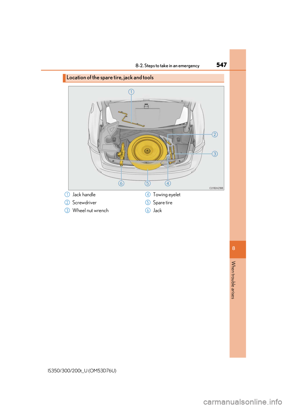 Lexus IS300 2017 Owners Manual / LEXUS 2017 IS200T,IS300,IS350 OWNERS MANUAL (OM53D76U) 5478-2. Steps to take in an emergency
8
When trouble arises
IS350/300/200t_U (OM53D76U)
Location of the spare tire, jack and tools
Jack handle
Screwdriver
Wheel nut wrenchTowing eyelet
Spare tire
Jack Lexus IS300 2017 Owners Manual / LEXUS 2017 IS200T,IS300,IS350 OWNERS MANUAL (OM53D76U) 5478-2. Steps to take in an emergency
8
When trouble arises
IS350/300/200t_U (OM53D76U)
Location of the spare tire, jack and tools
Jack handle
Screwdriver
Wheel nut wrenchTowing eyelet
Spare tire
Jack