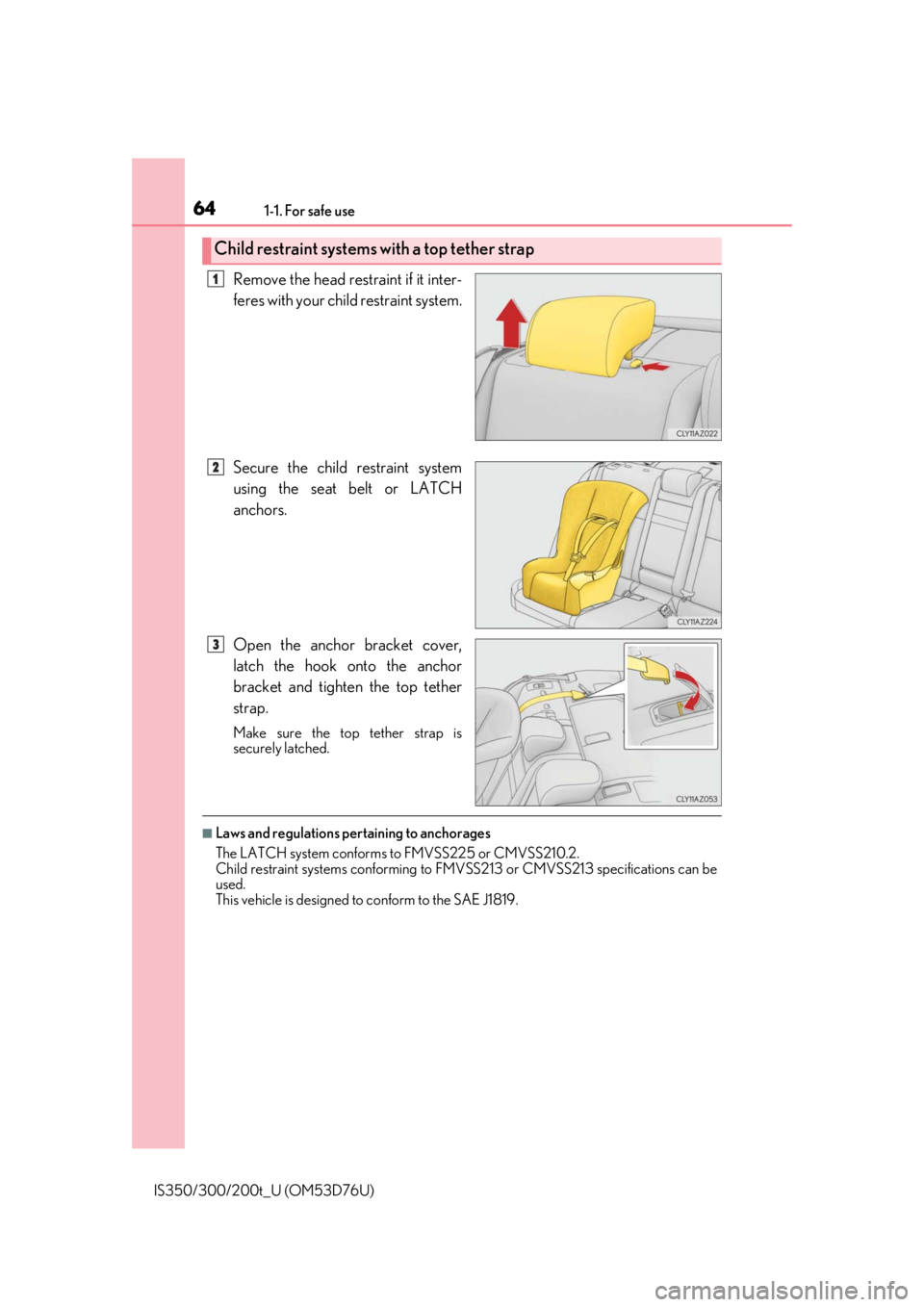 Lexus IS300 2017 / LEXUS 2017 IS200T,IS300,IS350 (OM53D76U) Repair Manual 641-1. For safe use
IS350/300/200t_U (OM53D76U)
Remove the head restraint if it inter-
feres with your child restraint system.
Secure the child restraint system
using the seat belt or LATCH
anchors.
O Lexus IS300 2017 / LEXUS 2017 IS200T,IS300,IS350 (OM53D76U) Repair Manual 641-1. For safe use
IS350/300/200t_U (OM53D76U)
Remove the head restraint if it inter-
feres with your child restraint system.
Secure the child restraint system
using the seat belt or LATCH
anchors.
O