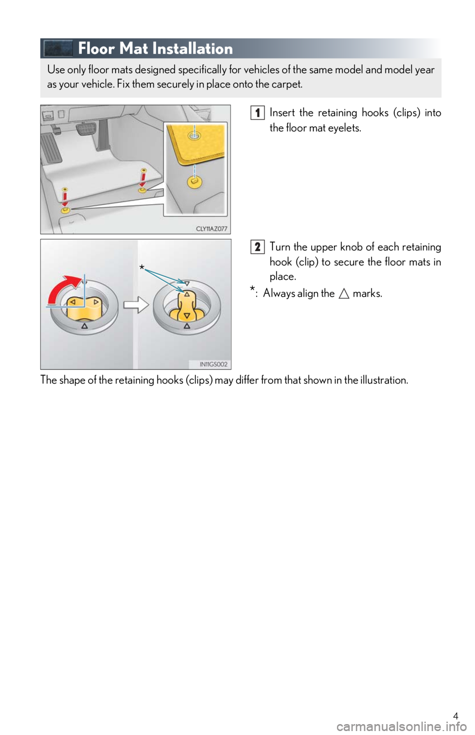 Lexus IS300 2017 Owners Manual / LEXUS 2017 IS200T,IS300,IS350 OWNERS MANUAL QUICK GUIDE (OM53E12U) 4
Floor Mat Installation
Insert the retaining hooks (clips) into
the floor mat eyelets.
Turn the upper knob of each retaining
hook (clip) to secure the floor mats in
place.
*: Always align the Lexus IS300 2017 Owners Manual / LEXUS 2017 IS200T,IS300,IS350 OWNERS MANUAL QUICK GUIDE (OM53E12U) 4
Floor Mat Installation
Insert the retaining hooks (clips) into
the floor mat eyelets.
Turn the upper knob of each retaining
hook (clip) to secure the floor mats in
place.
*: Always align the