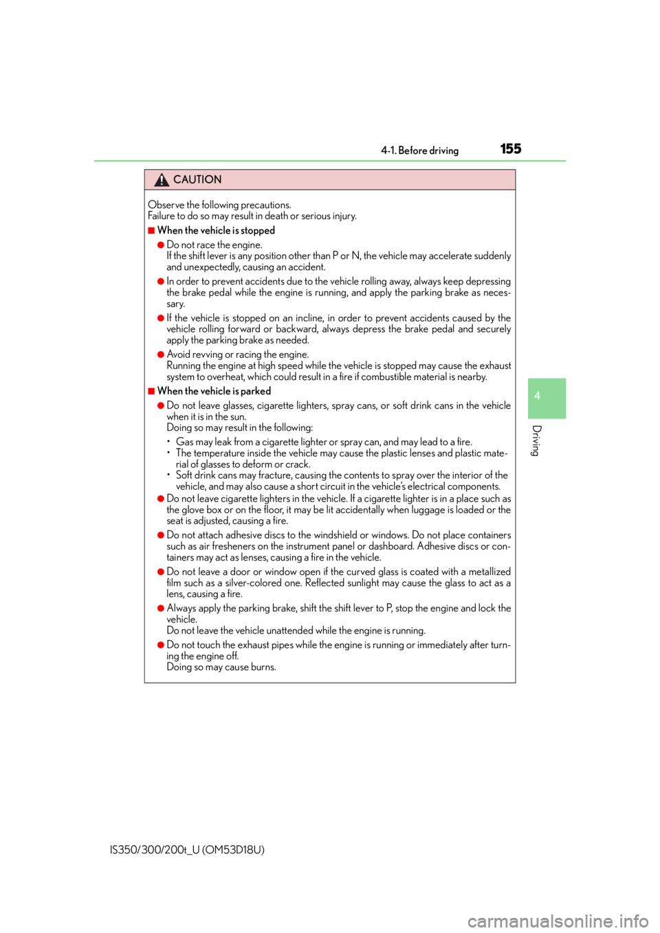 Lexus IS300 2016  Owners Manual / LEXUS 2016 IS200T,IS300,IS350 OWNERS MANUAL (OM53D18U) 1554-1. Before driving
4
Driving
IS350/300/200t_U (OM53D18U)
CAUTION
Observe the following precautions. 
Failure to do so may result in death or serious injury.
■When the vehicle is stopped
●Do no