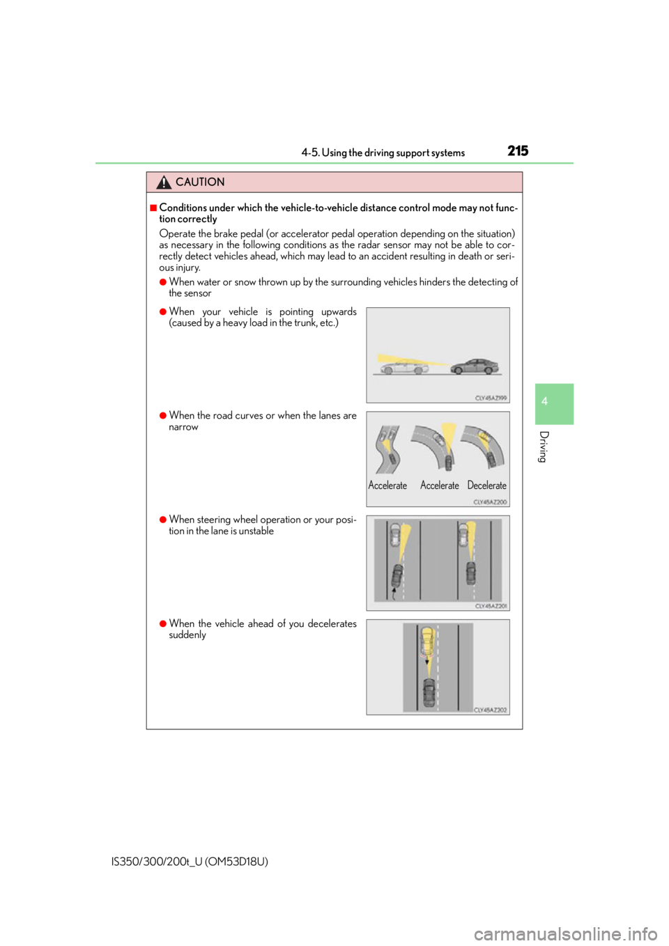 Lexus IS300 2016  Owners Manual / LEXUS 2016 IS200T,IS300,IS350 OWNERS MANUAL (OM53D18U) 2154-5. Using the driving support systems
4
Driving
IS350/300/200t_U (OM53D18U)
CAUTION
■Conditions under which the vehicle-to-vehicle distance control mode may not func-
tion correctly
Operate the 
