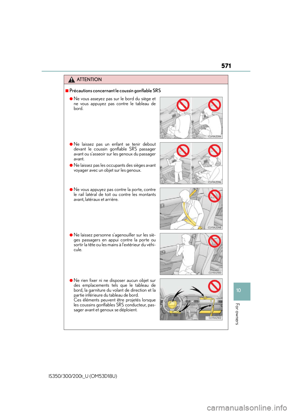Lexus IS300 2016  Owners Manual / LEXUS 2016 IS200T,IS300,IS350  (OM53D18U) User Guide 571
10
For owners
IS350/300/200t_U (OM53D18U)
ATTENTION
■Précautions concernant le coussin gonflable SRS
●Ne vous asseyez pas sur le bord du siège et
ne vous appuyez pas contre le tableau de
bor