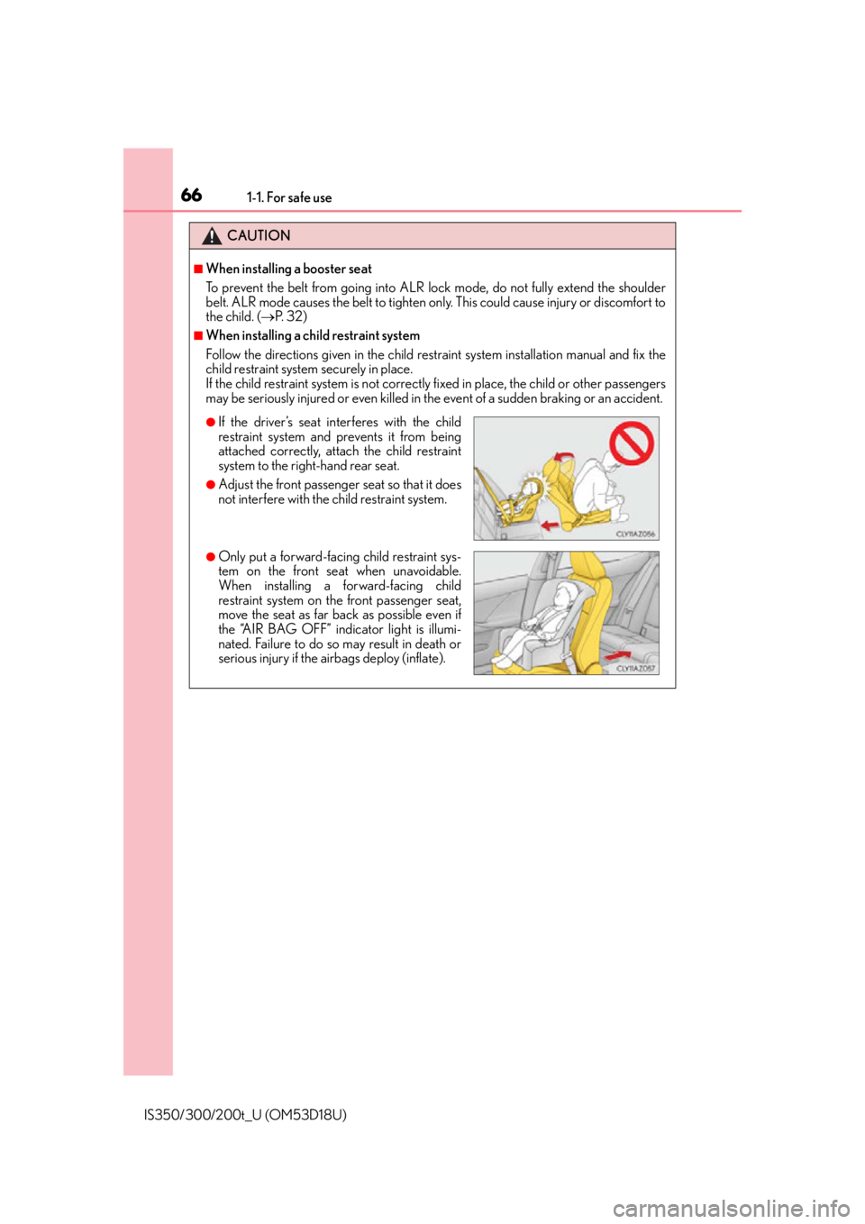 Lexus IS300 2016  Owners Manual / LEXUS 2016 IS200T,IS300,IS350 OWNERS MANUAL (OM53D18U) 661-1. For safe use
IS350/300/200t_U (OM53D18U)
CAUTION
■When installing a booster seat 
To prevent the belt from going into ALR lock mode, do not fully extend the shoulder
belt. ALR mode causes the