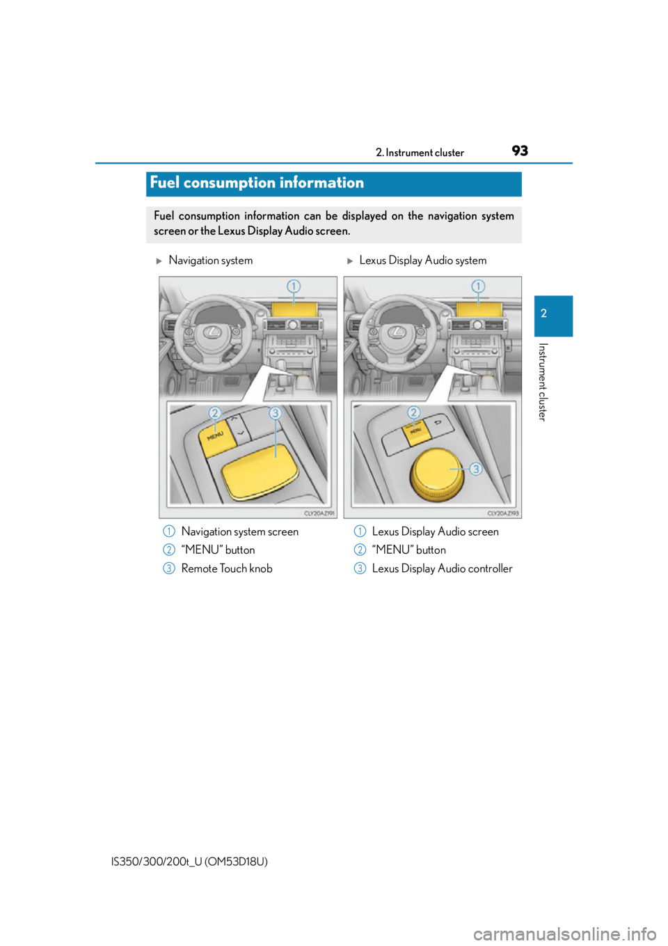 Lexus IS300 2016  Owners Manual / LEXUS 2016 IS200T,IS300,IS350 OWNERS MANUAL (OM53D18U) 932. Instrument cluster
2
Instrument cluster
IS350/300/200t_U (OM53D18U)
Fuel consumption information
Fuel consumption information can be displayed on the navigation system
screen or the Lexus Display