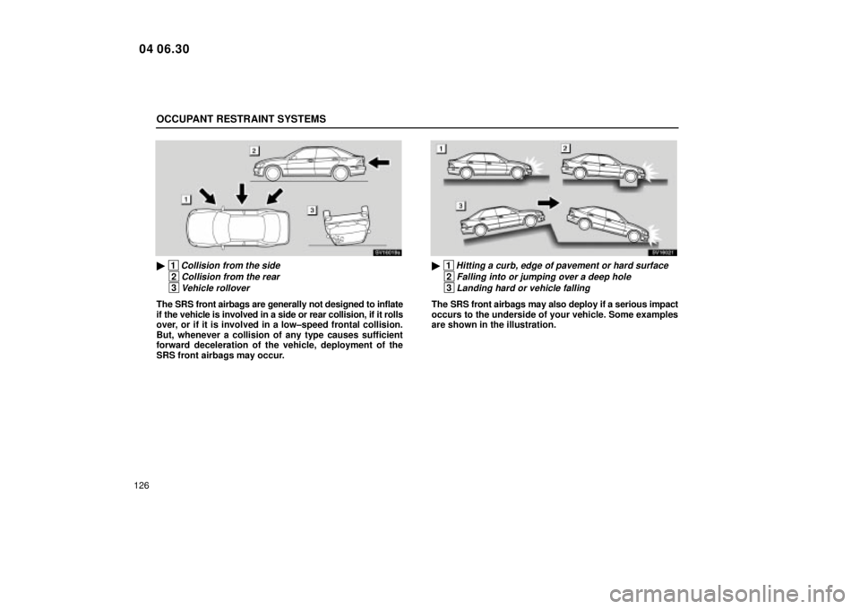 Lexus IS300 2005  Basic Functions / LEXUS 2005 IS300  (OM53489U) User Guide OCCUPANT RESTRAINT SYSTEMS
126
SV16019a
 1Collision from the side
 2Collision from the rear
 3Vehicle rollover
The SRS front airbags are generally not designed to inflate
if the vehicle is involved i