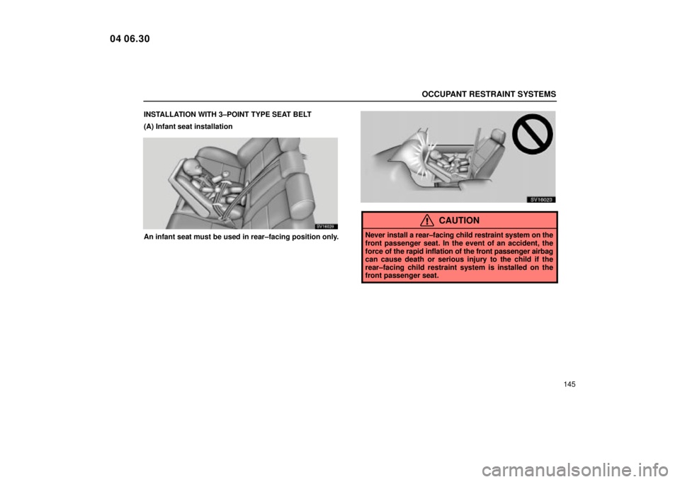 Lexus IS300 2005  Scheduled Maintenance Guide / LEXUS 2005 IS300 OWNERS MANUAL (OM53489U) OCCUPANT RESTRAINT SYSTEMS
145
INSTALLATION WITH 3±POINT TYPE SEAT BELT
(A) Infant seat installation
SV16029
An infant seat must be used in rear±facing position only.
SV16023
CAUTION
Never install a
