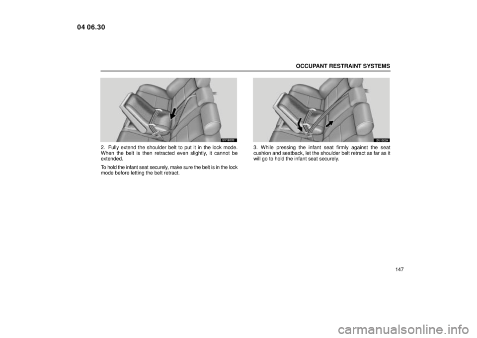 Lexus IS300 2005  Scheduled Maintenance Guide / LEXUS 2005 IS300 OWNERS MANUAL (OM53489U) OCCUPANT RESTRAINT SYSTEMS
147
SV16033
2. Fully extend the shoulder belt to put it in the lock mode.
When the belt is then retracted even slightly, it cannot be
extended.
To hold the infant seat secur