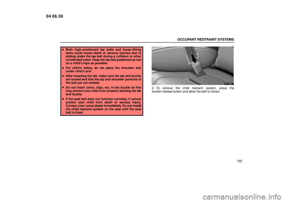 Lexus IS300 2005  Scheduled Maintenance Guide / LEXUS 2005 IS300 OWNERS MANUAL (OM53489U) OCCUPANT RESTRAINT SYSTEMS
155
Both high±positioned lap belts and loose±fitting
belts could cause death or serious injuries due to
sliding under the lap belt during a collision or other
unintended 