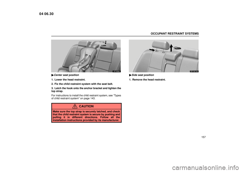 Lexus IS300 2005  Scheduled Maintenance Guide / LEXUS 2005 IS300 OWNERS MANUAL (OM53489U) OCCUPANT RESTRAINT SYSTEMS
157
SV16062
Center seat position
1. Lower the head restraint.
2. Fix the child restraint system with the seat belt.
3. Latch the hook onto the anchor bracket and tighten th