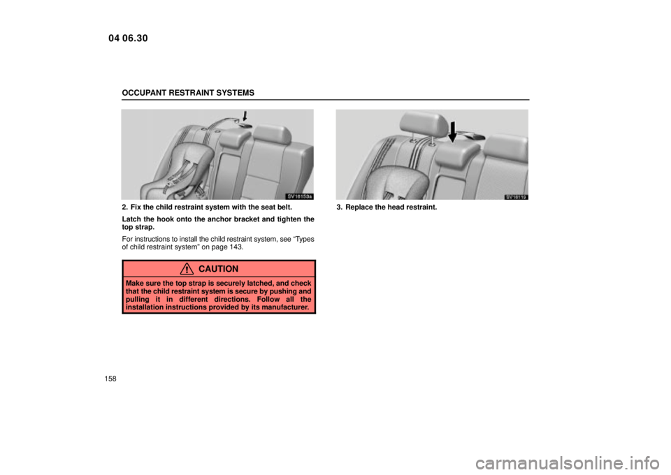 Lexus IS300 2005  Scheduled Maintenance Guide / LEXUS 2005 IS300 OWNERS MANUAL (OM53489U) OCCUPANT RESTRAINT SYSTEMS
158
SV16153a
2. Fix the child restraint system with the seat belt.
Latch the hook onto the anchor bracket and tighten the
top strap.
For instructions to install the child re