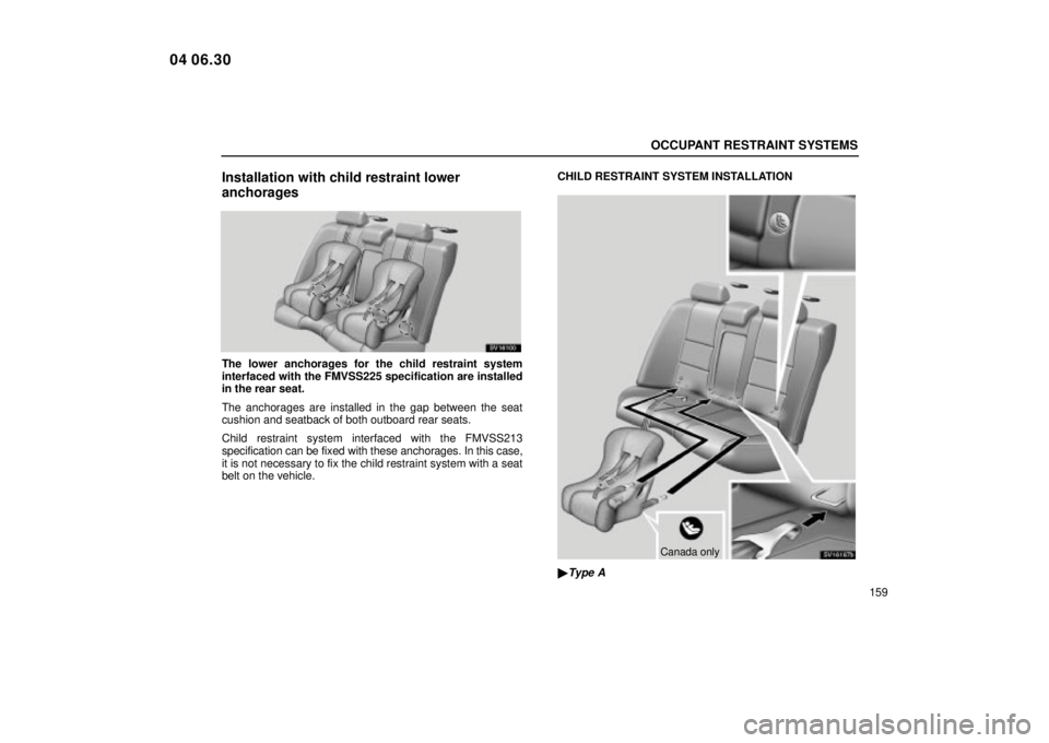 Lexus IS300 2005  Scheduled Maintenance Guide / LEXUS 2005 IS300 OWNERS MANUAL (OM53489U) OCCUPANT RESTRAINT SYSTEMS
159
Installation with child restraint lower
anchorages
SV16100
The lower anchorages for the child restraint system
interfaced with the FMVSS225 specification are installed
i