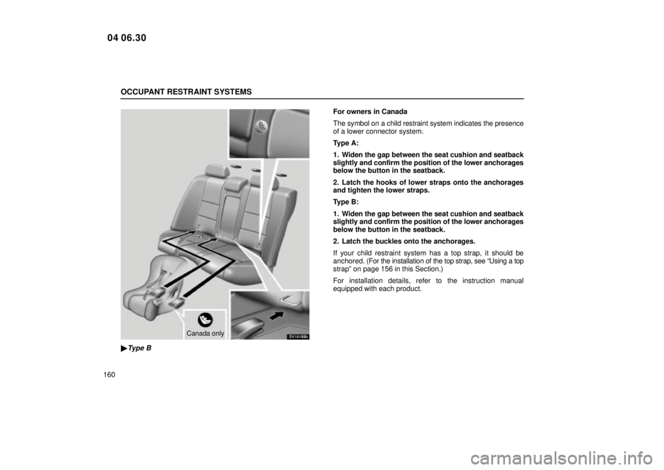 Lexus IS300 2005  Scheduled Maintenance Guide / LEXUS 2005 IS300 OWNERS MANUAL (OM53489U) OCCUPANT RESTRAINT SYSTEMS
160
SV16188b
Canada only
Type B
For owners in Canada
The symbol on a child restraint system indicates the presence
of a lower connector system.
Type A:
1. Widen the gap bet