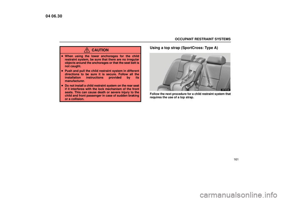 Lexus IS300 2005  Scheduled Maintenance Guide / LEXUS 2005 IS300 OWNERS MANUAL (OM53489U) OCCUPANT RESTRAINT SYSTEMS
161
CAUTION
When using the lower anchorages for the child
restraint system, be sure that there are no irregular
objects  around the anchorages or that the seat belt is
not 