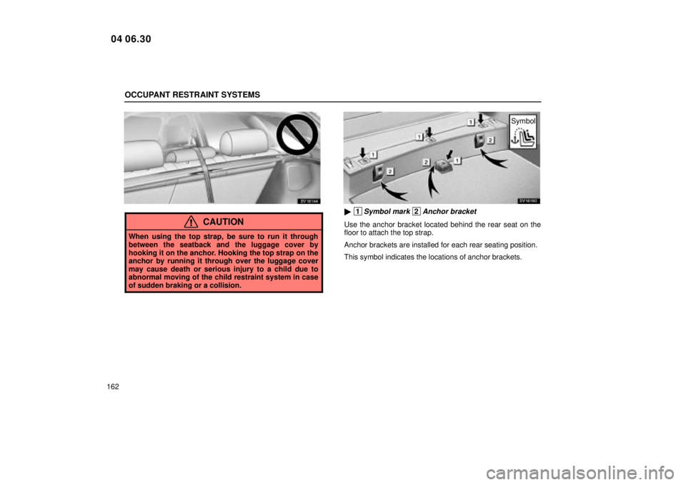 Lexus IS300 2005  Scheduled Maintenance Guide / LEXUS 2005 IS300 OWNERS MANUAL (OM53489U) OCCUPANT RESTRAINT SYSTEMS
162
SV16144
CAUTION
When using the top strap, be sure to run it through
between the seatback and the luggage cover by
hooking it on the anchor. Hooking the top strap on the
