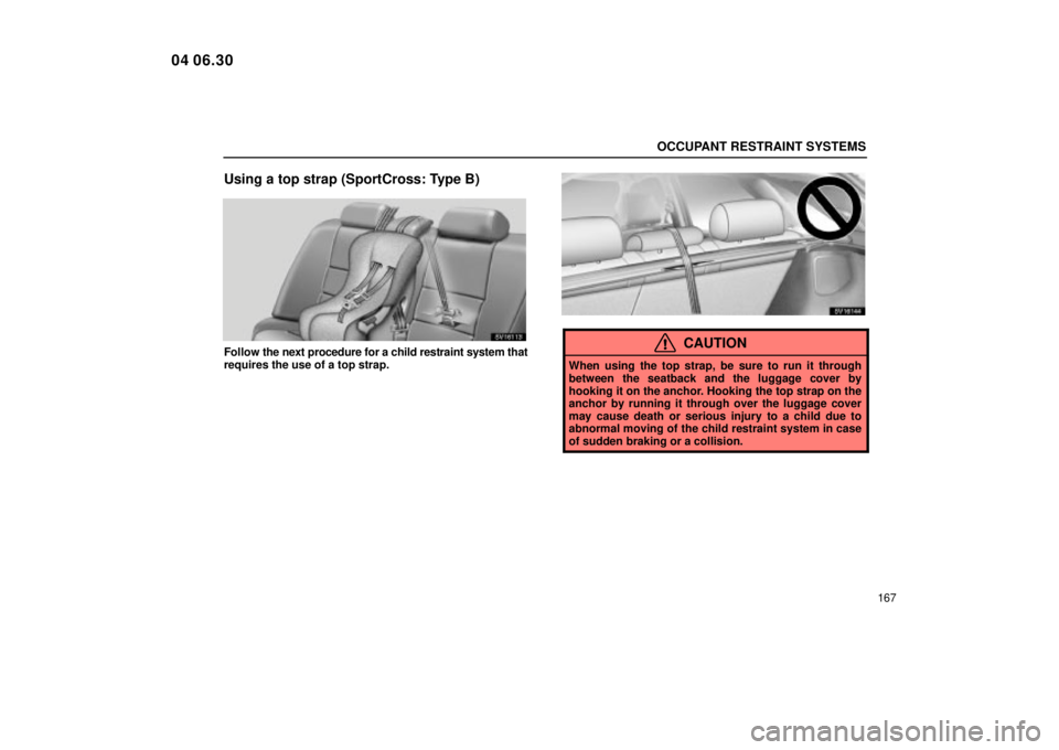 Lexus IS300 2005  Scheduled Maintenance Guide / LEXUS 2005 IS300 OWNERS MANUAL (OM53489U) OCCUPANT RESTRAINT SYSTEMS
167
Using a top strap (SportCross: Type B)
SV16113
Follow the next procedure for a child restraint system that
requires the use of a top strap.
SV16144
CAUTION
When using th