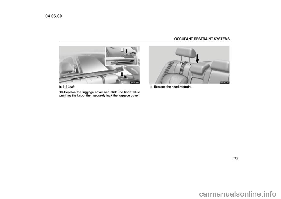 Lexus IS300 2005  Scheduled Maintenance Guide / LEXUS 2005 IS300 OWNERS MANUAL (OM53489U) OCCUPANT RESTRAINT SYSTEMS
173
SV16155a
 1Lock
10. Replace the luggage cover and slide the knob while
pushing the knob, then securely lock the luggage cover.
SV16145
11. Replace the head restraint.
0