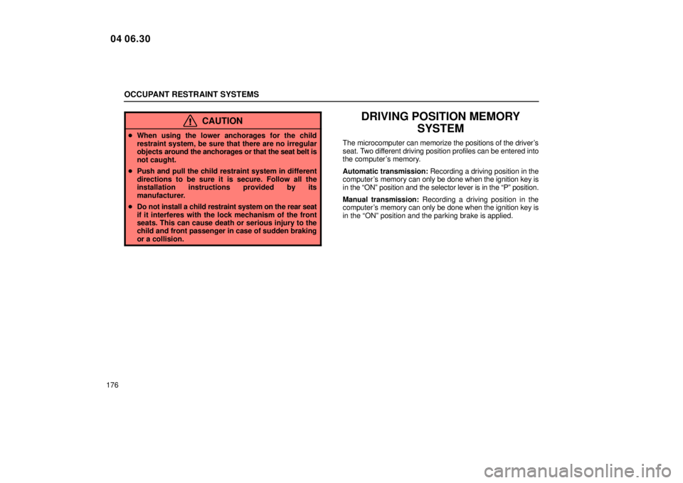 Lexus IS300 2005  Scheduled Maintenance Guide / LEXUS 2005 IS300 OWNERS MANUAL (OM53489U) OCCUPANT RESTRAINT SYSTEMS
176
CAUTION
When using the lower anchorages for the child
restraint system, be sure that there are no irregular
objects  around the anchorages or that the seat belt is
not 