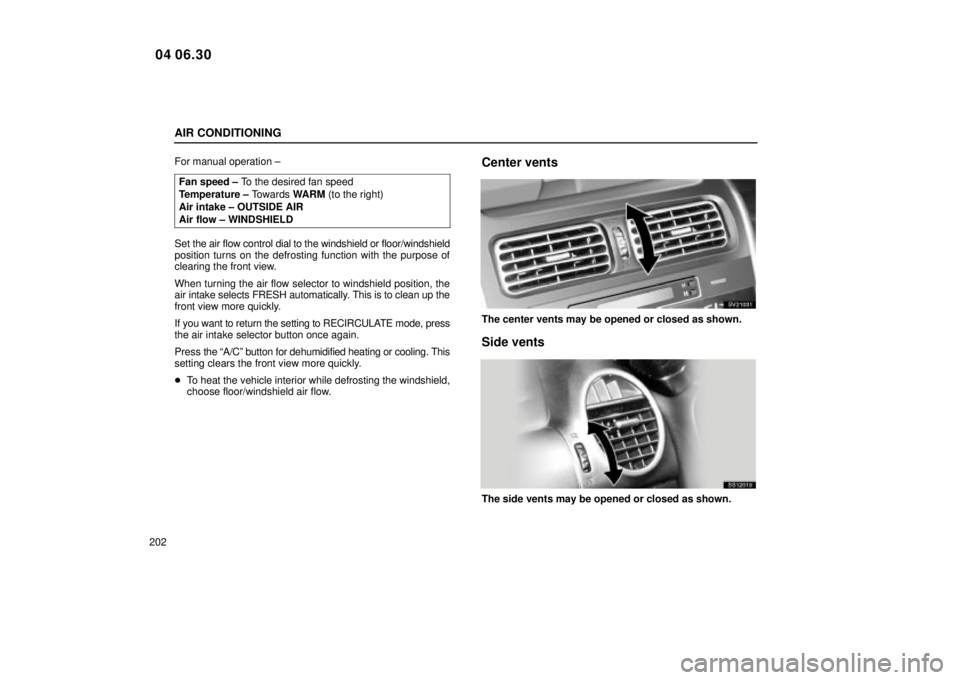 Lexus IS300 2005  Scheduled Maintenance Guide / LEXUS 2005 IS300 OWNERS MANUAL (OM53489U) AIR CONDITIONING
202For manual operation ±
Fan speed ± To the desired fan speed
Temperature ± Towards  WARM (to the right)
Air intake ± OUTSIDE AIR
Air flow ± WINDSHIELD
Set the air flow control 