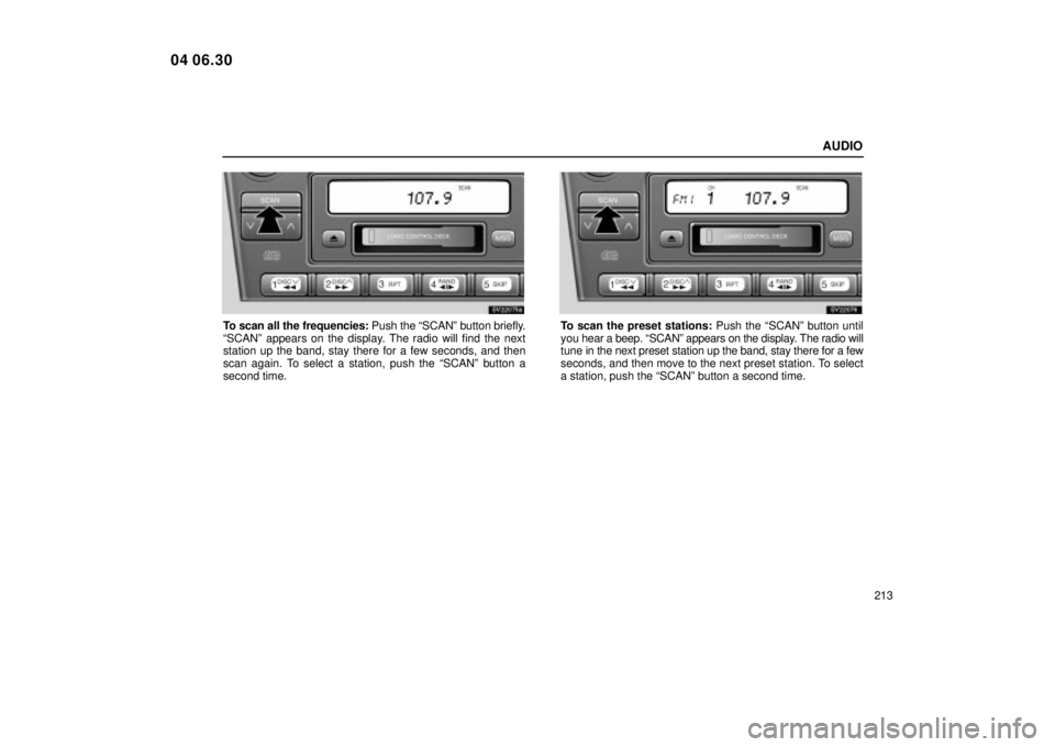 Lexus IS300 2005  Scheduled Maintenance Guide / LEXUS 2005 IS300 OWNERS MANUAL (OM53489U) AUDIO
213
SV22075a
To scan all the frequencies: Push the ªSCANº button briefly.
ªSCANº appears on the display. The radio will find the next
station up the band, stay there for a few seconds, and t