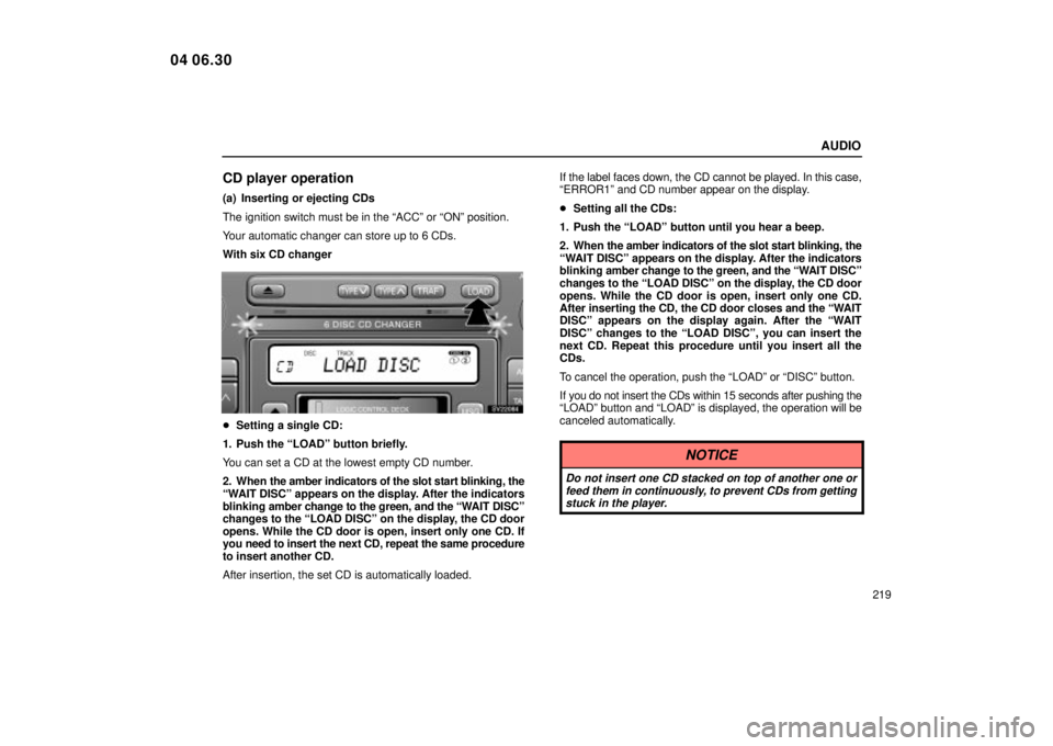 Lexus IS300 2005  Scheduled Maintenance Guide / LEXUS 2005 IS300 OWNERS MANUAL (OM53489U) AUDIO
219
CD player operation
(a) Inserting or ejecting CDs
The ignition switch must be in the ªACCº or ªONº position.
Your automatic changer can store up to 6 CDs.
With six CD changer
SV22084
Se