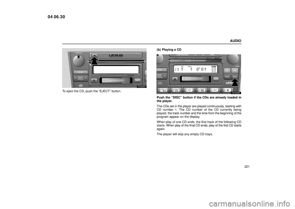 Lexus IS300 2005  Scheduled Maintenance Guide / LEXUS 2005 IS300 OWNERS MANUAL (OM53489U) AUDIO
221
SV22047
To eject the CD, push the ªEJECTº button.(b) Playing a CD
SV22086
Push the ªDISCº button if the CDs are already loaded in
the player.
The CDs set in the player are played continu